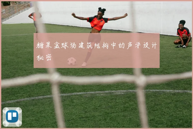 糖果盒球场建筑结构中的声学设计秘密