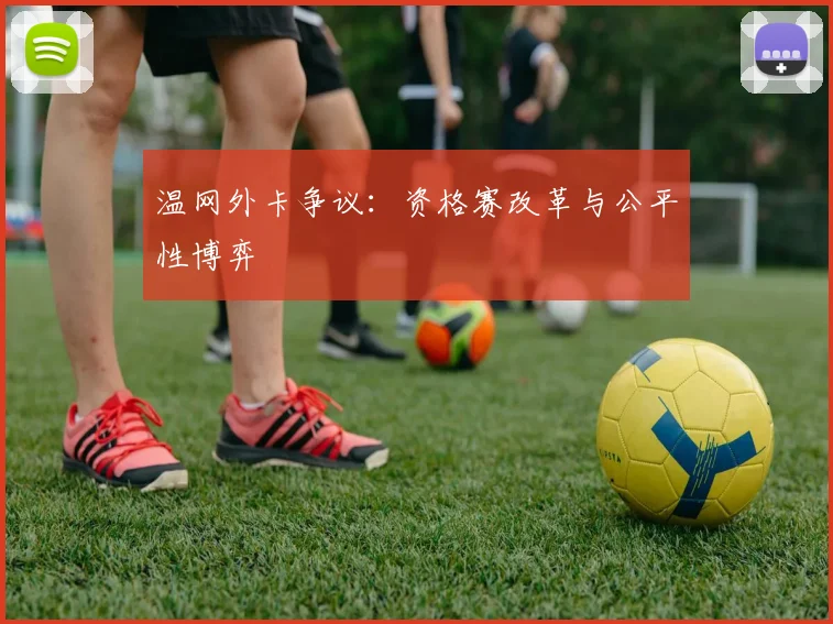 温网外卡争议：资格赛改革与公平性博弈