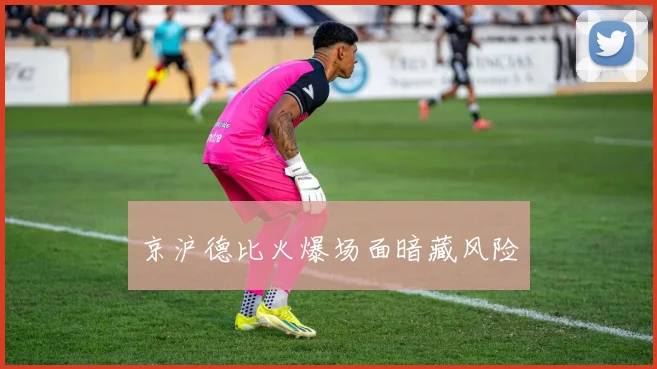 京沪德比火爆场面暗藏风险