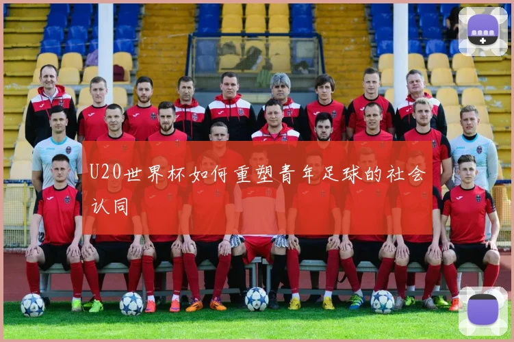U20世界杯如何重塑青年足球的社会认同