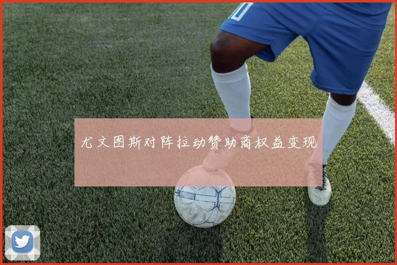 尤文图斯对阵拉动赞助商权益变现