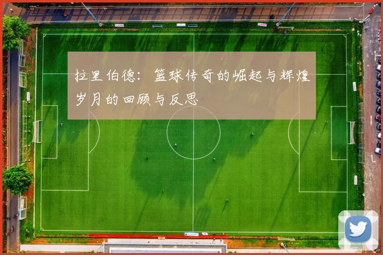 拉里伯德：篮球传奇的崛起与辉煌岁月的回顾与反思