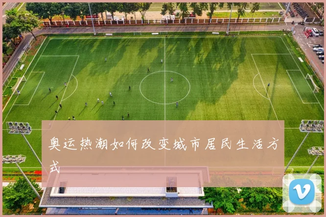 奥运热潮如何改变城市居民生活方式