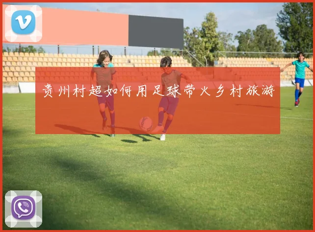 贵州村超如何用足球带火乡村旅游