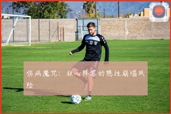 伤病魔咒：核心阵容的隐性崩塌风险