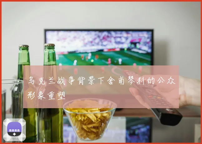 乌克兰战争背景下舍甫琴科的公众形象重塑