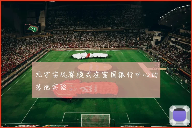 元宇宙观赛模式在富国银行中心的落地实验