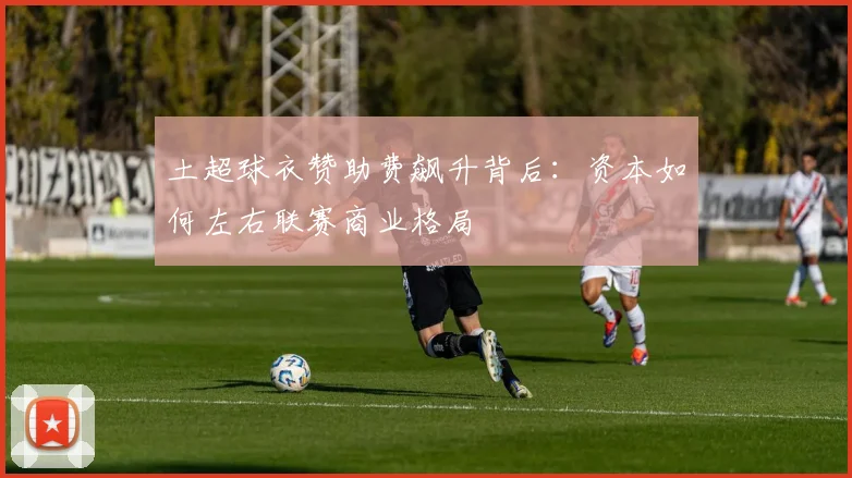 土超球衣赞助费飙升背后：资本如何左右联赛商业格局