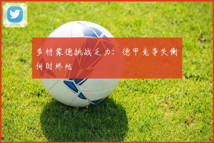 多特蒙德挑战乏力：德甲竞争失衡何时终结