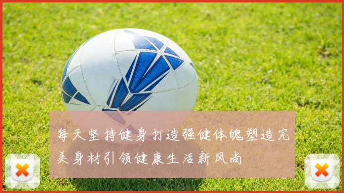 每天坚持健身打造强健体魄塑造完美身材引领健康生活新风尚