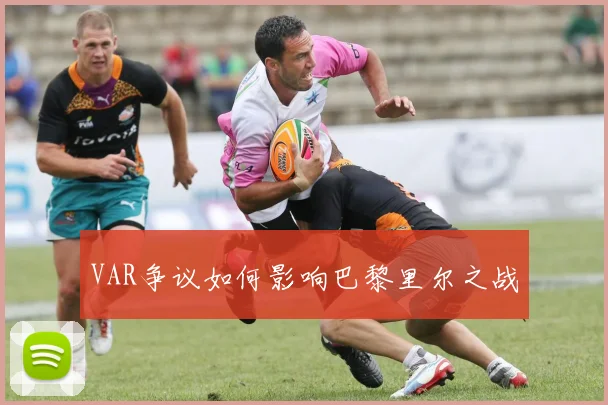 VAR争议如何影响巴黎里尔之战