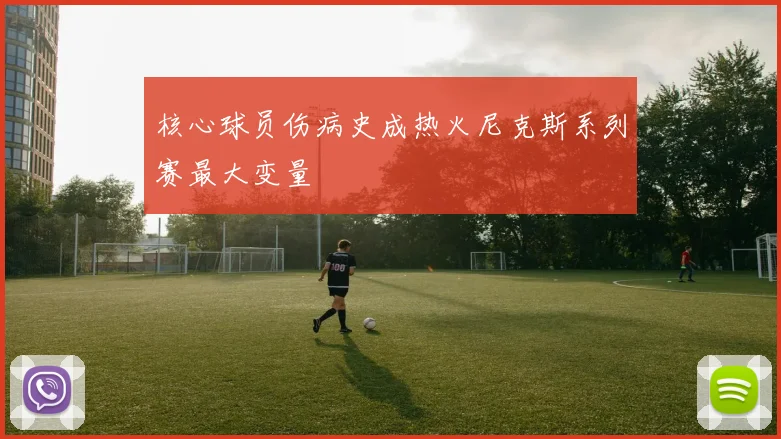 核心球员伤病史成热火尼克斯系列赛最大变量