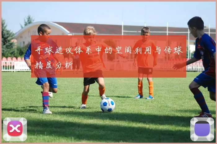 手球进攻体系中的空间利用与传球精度分析